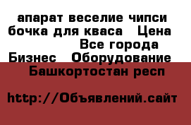 апарат веселие чипси.бочка для кваса › Цена ­ 100 000 - Все города Бизнес » Оборудование   . Башкортостан респ.